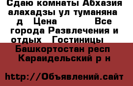 Сдаю комнаты Абхазия алахадзы ул.туманяна22д › Цена ­ 1 500 - Все города Развлечения и отдых » Гостиницы   . Башкортостан респ.,Караидельский р-н